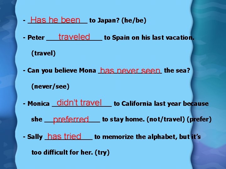 - ________ Has he been to Japan? (he/be) - Peter _______ to Spain on