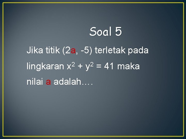 Soal 5 Jika titik (2 a, -5) terletak pada lingkaran x 2 + y