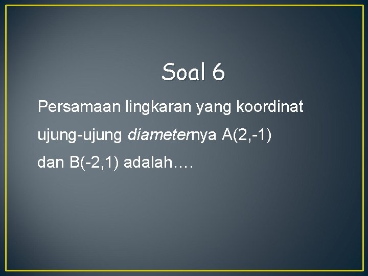 Soal 6 Persamaan lingkaran yang koordinat ujung-ujung diameternya A(2, -1) dan B(-2, 1) adalah….