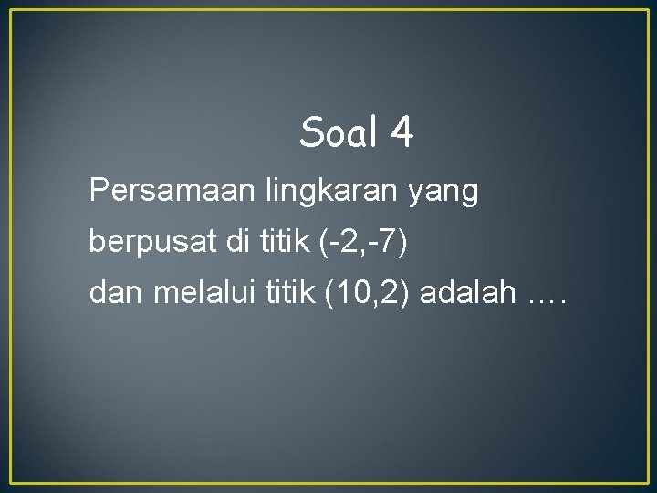 Soal 4 Persamaan lingkaran yang berpusat di titik (-2, -7) dan melalui titik (10,