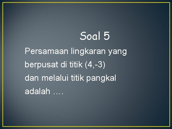 Soal 5 Persamaan lingkaran yang berpusat di titik (4, -3) dan melalui titik pangkal