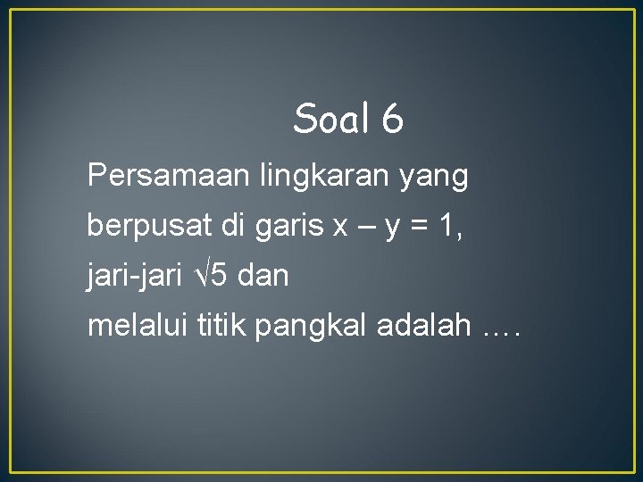 Soal 6 Persamaan lingkaran yang berpusat di garis x – y = 1, jari-jari