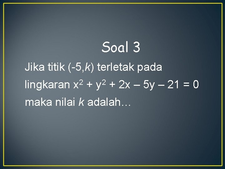 Soal 3 Jika titik (-5, k) terletak pada lingkaran x 2 + y 2