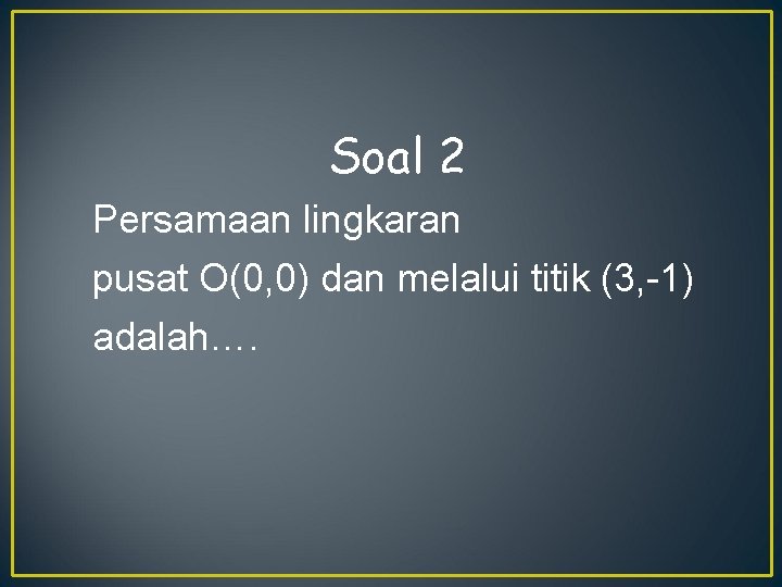 Soal 2 Persamaan lingkaran pusat O(0, 0) dan melalui titik (3, -1) adalah…. 