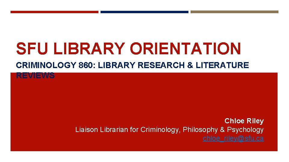 SFU LIBRARY ORIENTATION CRIMINOLOGY 860: LIBRARY RESEARCH & LITERATURE REVIEWS Chloe Riley Liaison Librarian