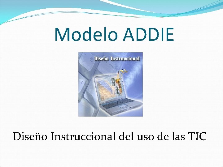 Modelo ADDIE Diseño Instruccional del uso de las TIC 