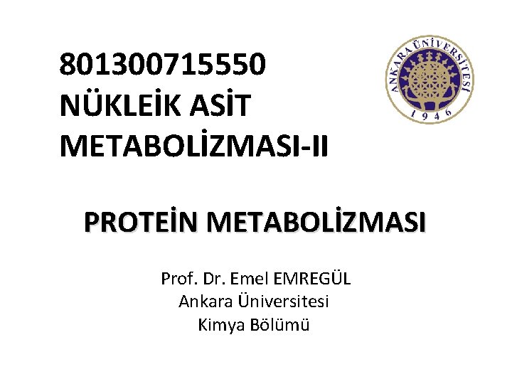 801300715550 NÜKLEİK ASİT METABOLİZMASI-II PROTEİN METABOLİZMASI Prof. Dr. Emel EMREGÜL Ankara Üniversitesi Kimya Bölümü