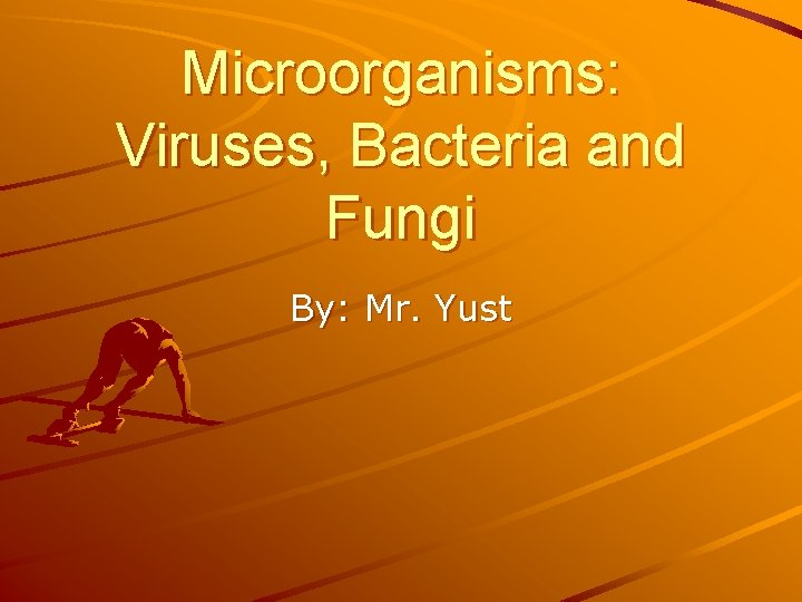 Microorganisms: Viruses, Bacteria and Fungi By: Mr. Yust 