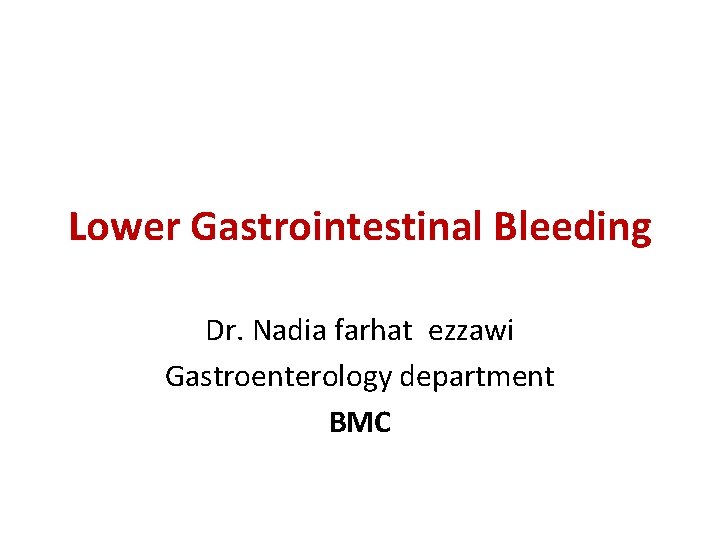 Lower Gastrointestinal Bleeding Dr. Nadia farhat ezzawi Gastroenterology department BMC 