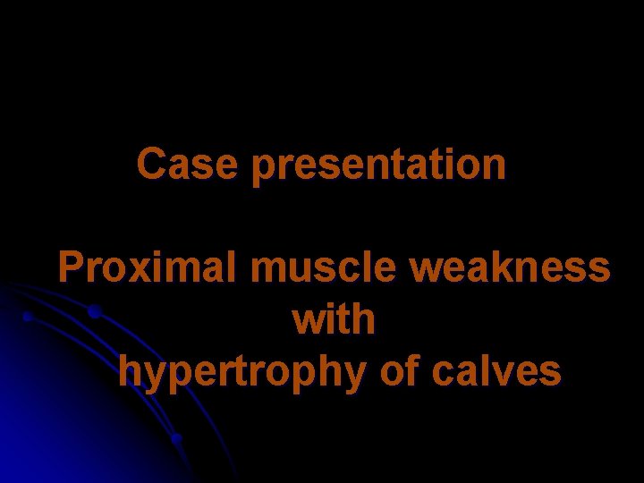 Case presentation Proximal muscle weakness with hypertrophy of calves 
