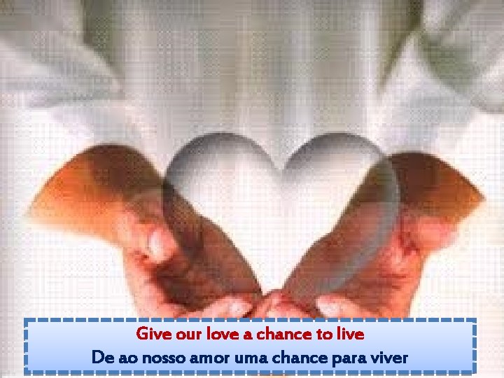 Give our love a chance to live De ao nosso amor uma chance para