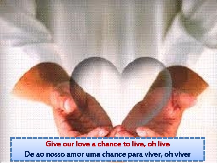 Give our love a chance to live, oh live De ao nosso amor uma