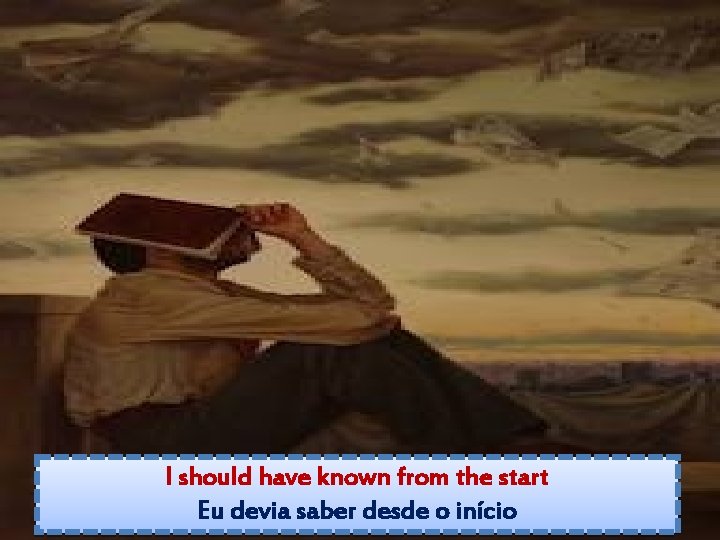 I should have known from the start Eu devia saber desde o início 