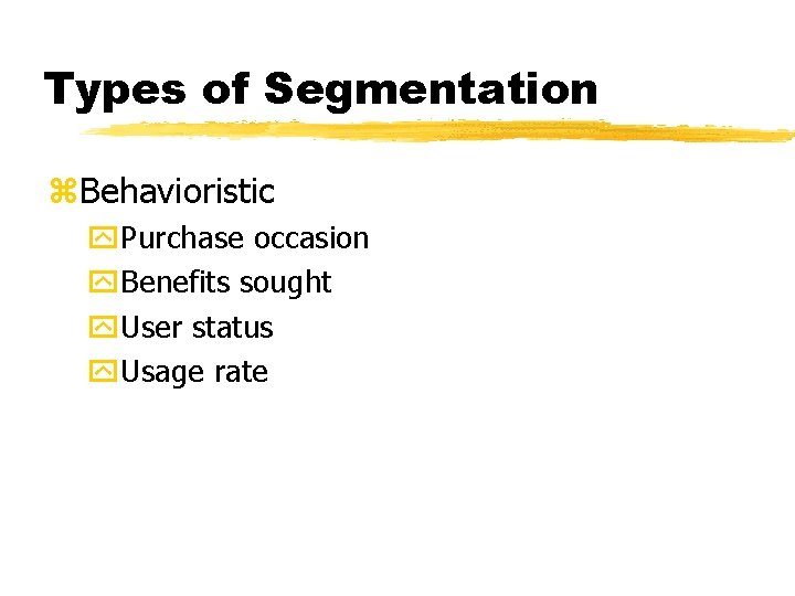 Types of Segmentation z. Behavioristic y. Purchase occasion y. Benefits sought y. User status
