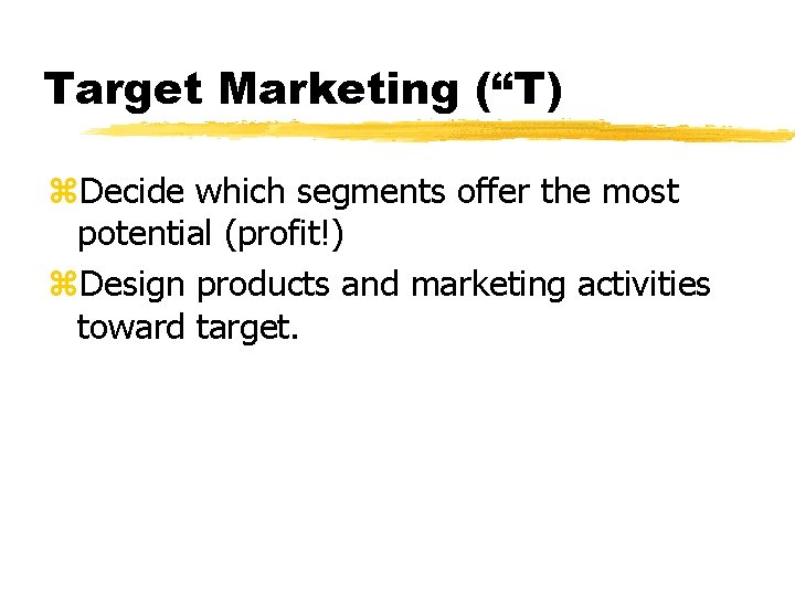 Target Marketing (“T) z. Decide which segments offer the most potential (profit!) z. Design