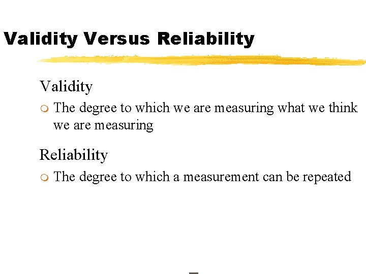 Validity Versus Reliability Validity m The degree to which we are measuring what we
