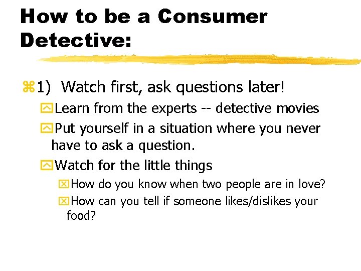 How to be a Consumer Detective: z 1) Watch first, ask questions later! y.
