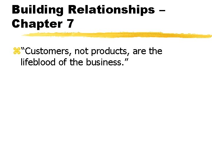 Building Relationships – Chapter 7 z“Customers, not products, are the lifeblood of the business.