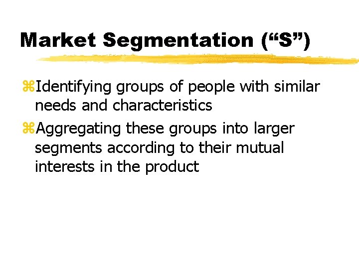 Market Segmentation (“S”) z. Identifying groups of people with similar needs and characteristics z.
