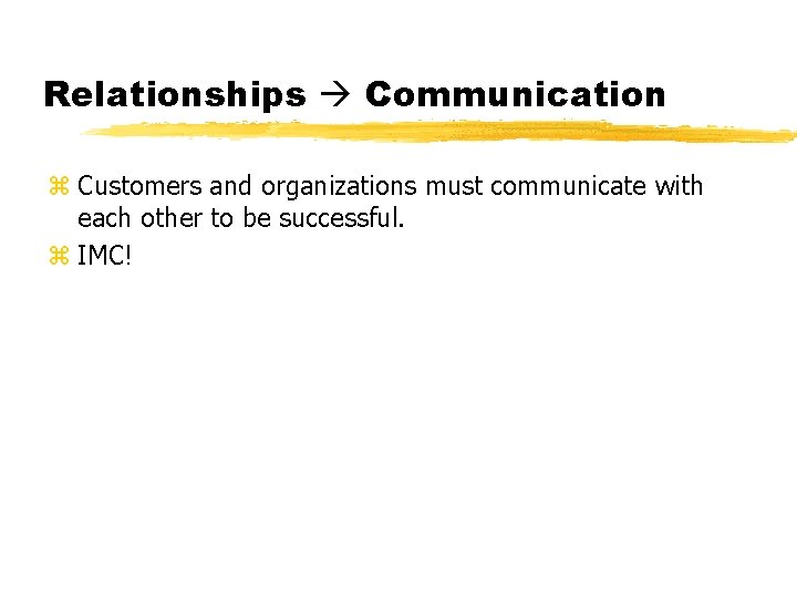Relationships Communication z Customers and organizations must communicate with each other to be successful.