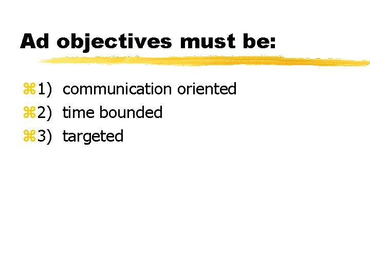 Ad objectives must be: z 1) communication oriented z 2) time bounded z 3)