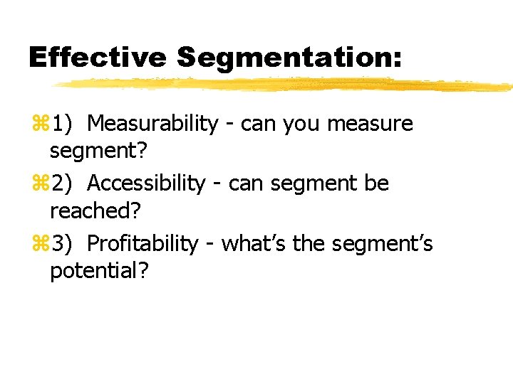 Effective Segmentation: z 1) Measurability - can you measure segment? z 2) Accessibility -