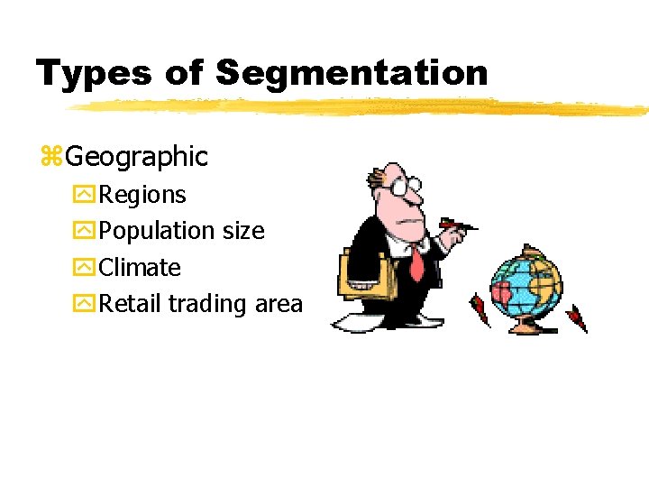Types of Segmentation z. Geographic y. Regions y. Population size y. Climate y. Retail