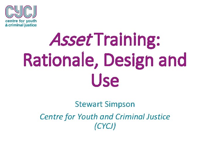 Asset Training: Rationale, Design and Use Stewart Simpson Centre for Youth and Criminal Justice