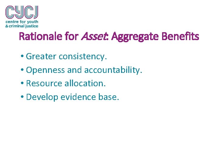 Rationale for Asset: Aggregate Benefits • Greater consistency. • Openness and accountability. • Resource