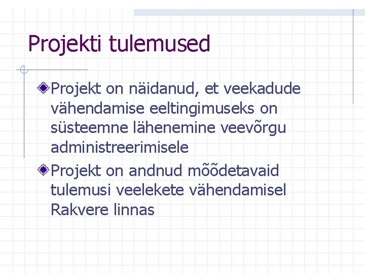 Projekti tulemused Projekt on näidanud, et veekadude vähendamise eeltingimuseks on süsteemne lähenemine veevõrgu administreerimisele