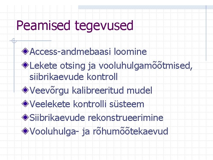 Peamised tegevused Access-andmebaasi loomine Lekete otsing ja vooluhulgamõõtmised, siibrikaevude kontroll Veevõrgu kalibreeritud mudel Veelekete