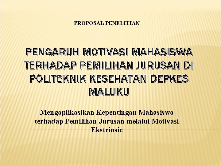 PROPOSAL PENELITIAN PENGARUH MOTIVASI MAHASISWA TERHADAP PEMILIHAN JURUSAN DI POLITEKNIK KESEHATAN DEPKES MALUKU Mengaplikasikan