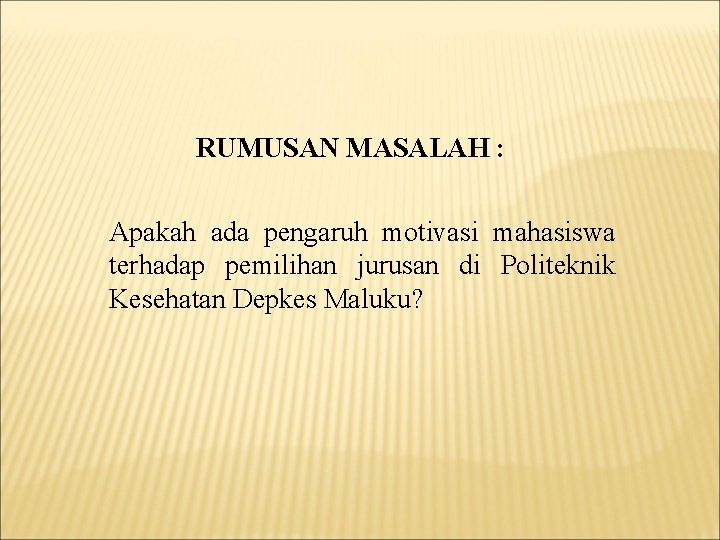 RUMUSAN MASALAH : Apakah ada pengaruh motivasi mahasiswa terhadap pemilihan jurusan di Politeknik Kesehatan