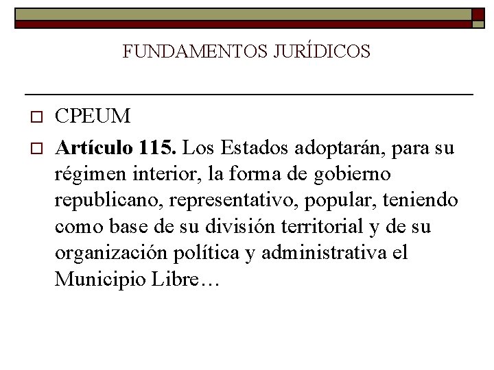 FUNDAMENTOS JURÍDICOS o o CPEUM Artículo 115. Los Estados adoptarán, para su régimen interior,