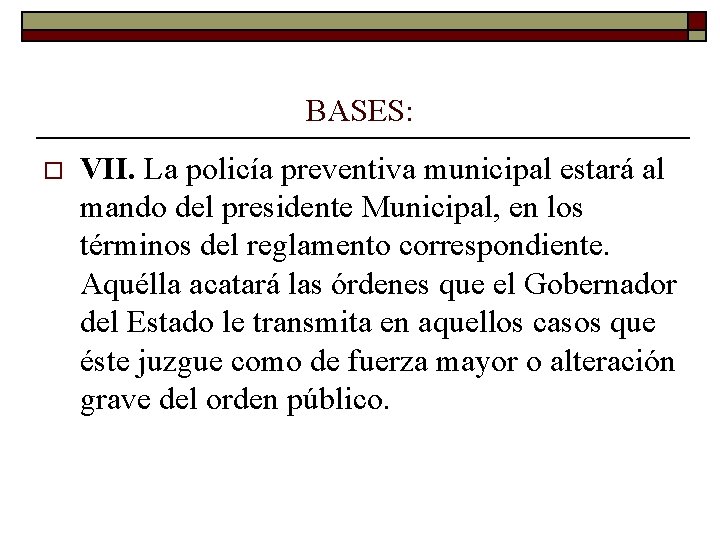 BASES: o VII. La policía preventiva municipal estará al mando del presidente Municipal, en