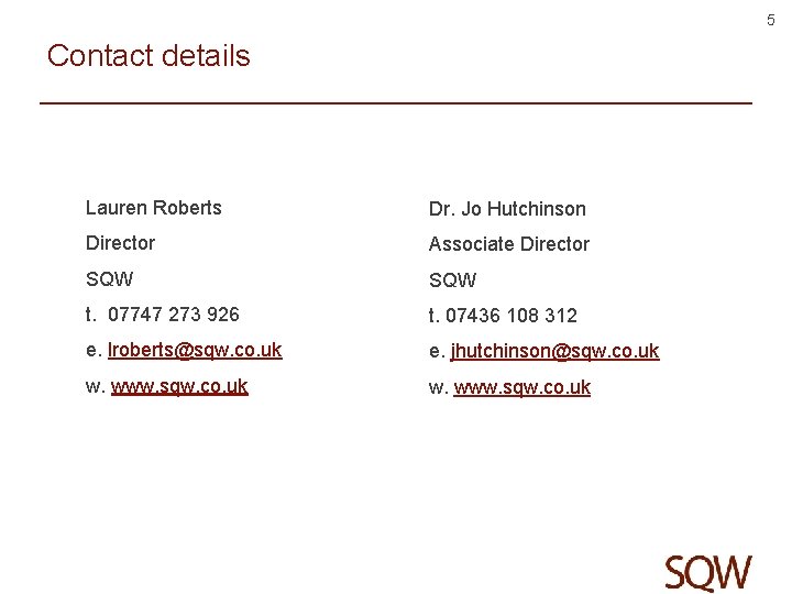 5 Contact details Lauren Roberts Dr. Jo Hutchinson Director Associate Director SQW t. 07747