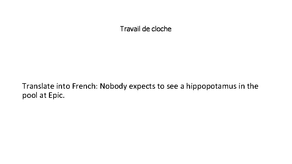 Travail de cloche Translate into French: Nobody expects to see a hippopotamus in the