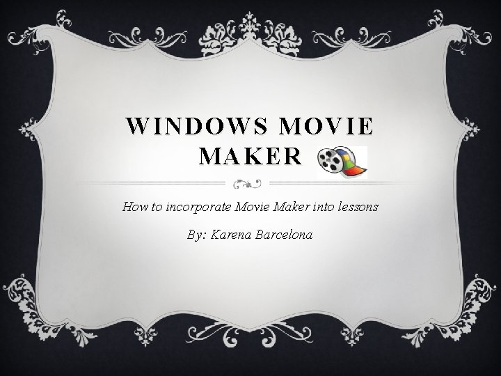 WINDOWS MOVIE MAKER How to incorporate Movie Maker into lessons By: Karena Barcelona 