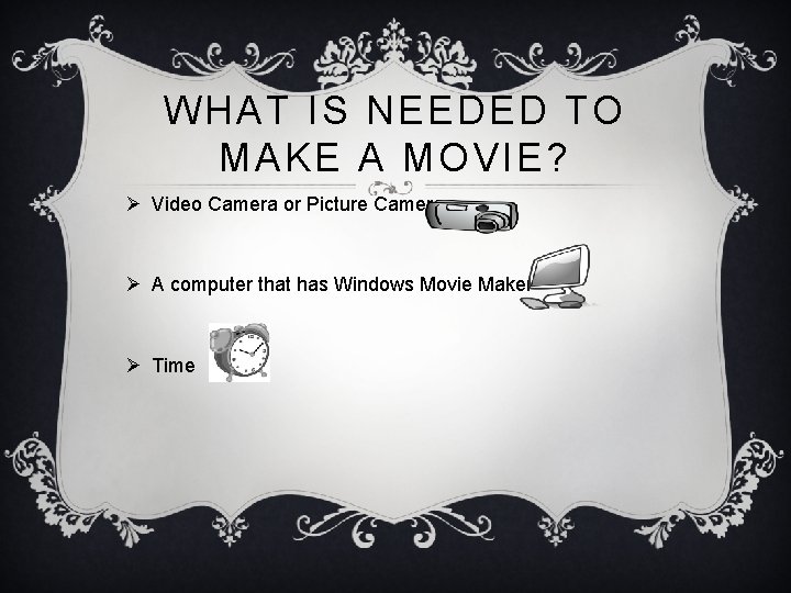 WHAT IS NEEDED TO MAKE A MOVIE? Ø Video Camera or Picture Camera Ø