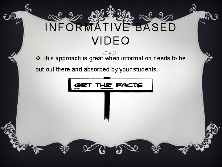 INFORMATIVE BASED VIDEO v This approach is great when information needs to be put