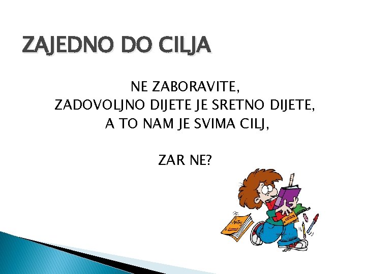 ZAJEDNO DO CILJA NE ZABORAVITE, ZADOVOLJNO DIJETE JE SRETNO DIJETE, A TO NAM JE