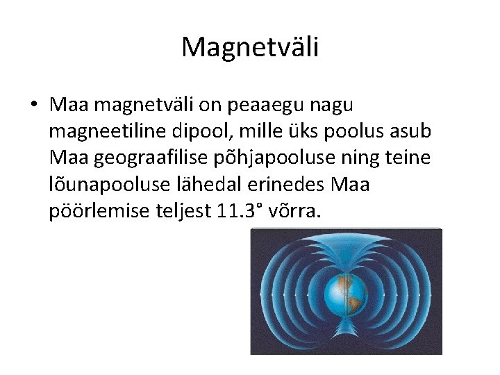 Magnetväli • Maa magnetväli on peaaegu nagu magneetiline dipool, mille üks poolus asub Maa