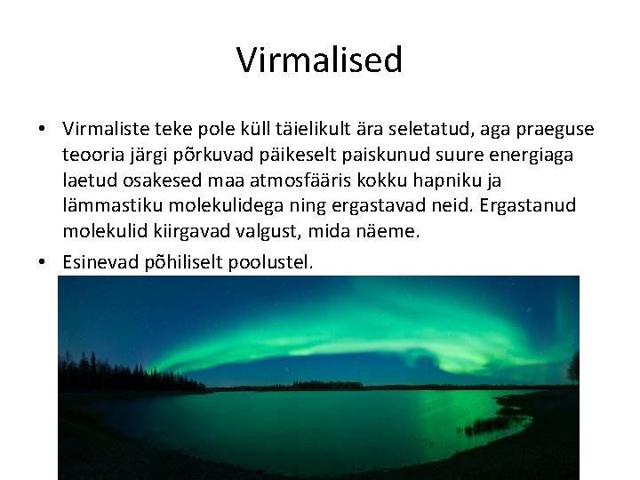 Virmalised • Virmaliste teke pole küll täielikult ära seletatud, aga praeguse teooria järgi põrkuvad