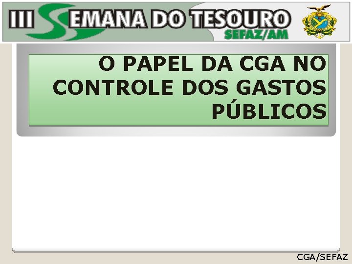 O PAPEL DA CGA NO CONTROLE DOS GASTOS PÚBLICOS CGA/SEFAZ 