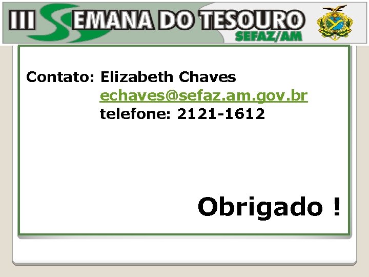 Contato: Elizabeth Chaves echaves@sefaz. am. gov. br telefone: 2121 -1612 Obrigado ! 