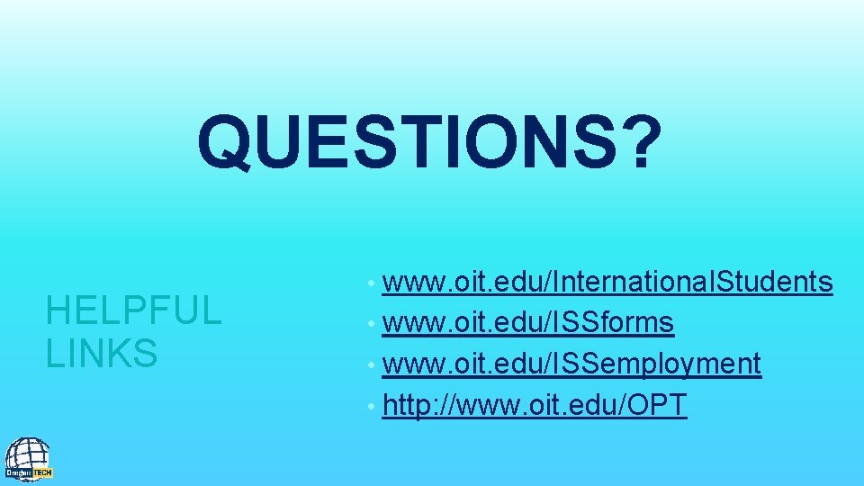 QUESTIONS? HELPFUL LINKS www. oit. edu/International. Students • www. oit. edu/ISSforms • www. oit.