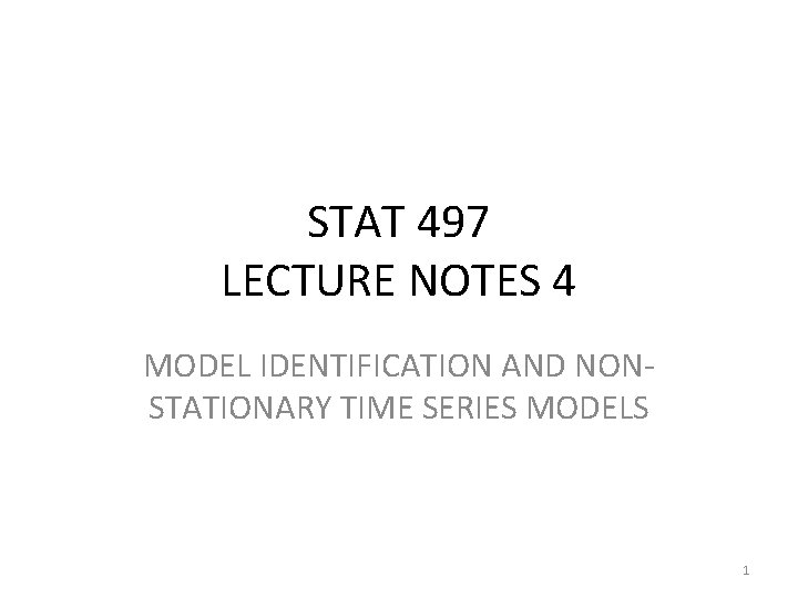 STAT 497 LECTURE NOTES 4 MODEL IDENTIFICATION AND NONSTATIONARY TIME SERIES MODELS 1 