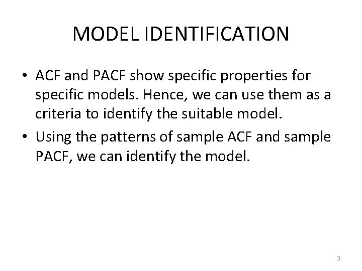 MODEL IDENTIFICATION • ACF and PACF show specific properties for specific models. Hence, we