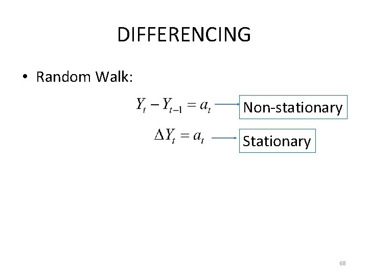 DIFFERENCING • Random Walk: Non-stationary Stationary 68 