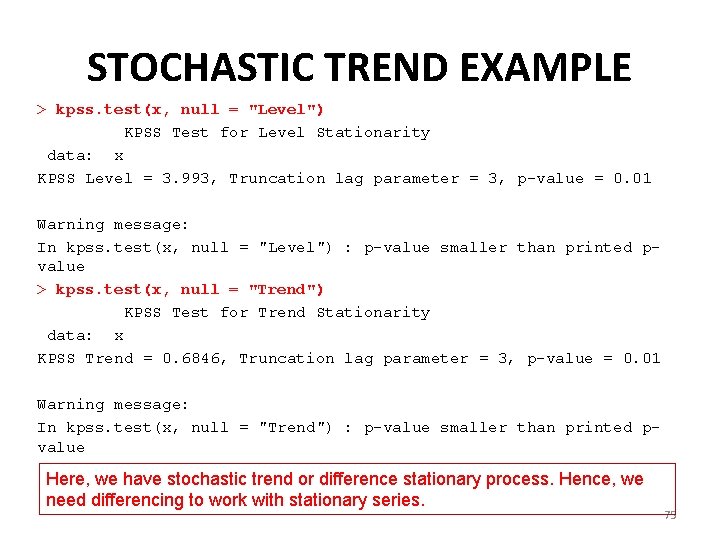 STOCHASTIC TREND EXAMPLE > kpss. test(x, null = "Level") KPSS Test for Level Stationarity